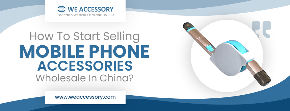 How To Start Selling Mobile Phone Accessories Wholesale In China