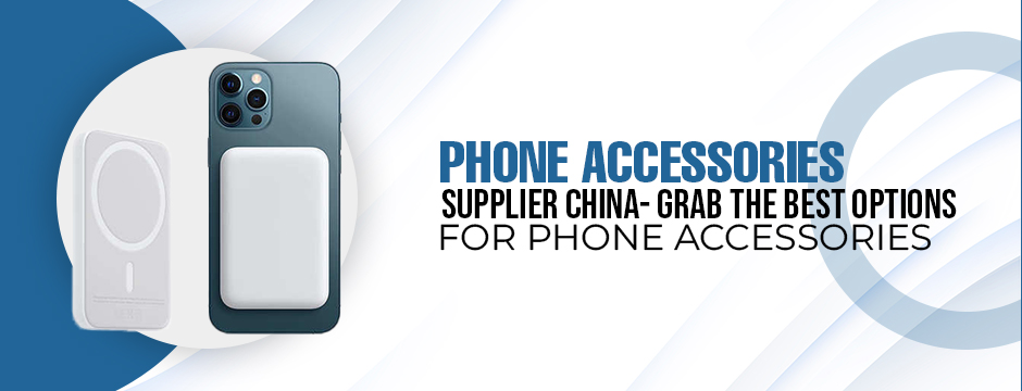 Phone Accessories Supplier China- grab the best options for phone accessories