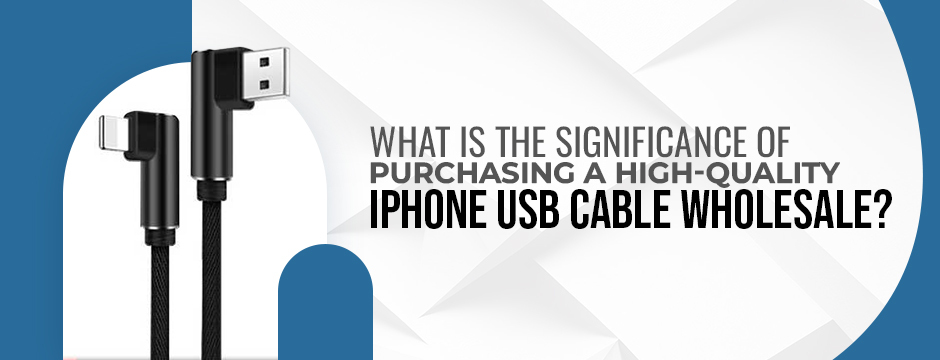 What is the significance of purchasing a high-quality iPhone USB cable Wholesale
