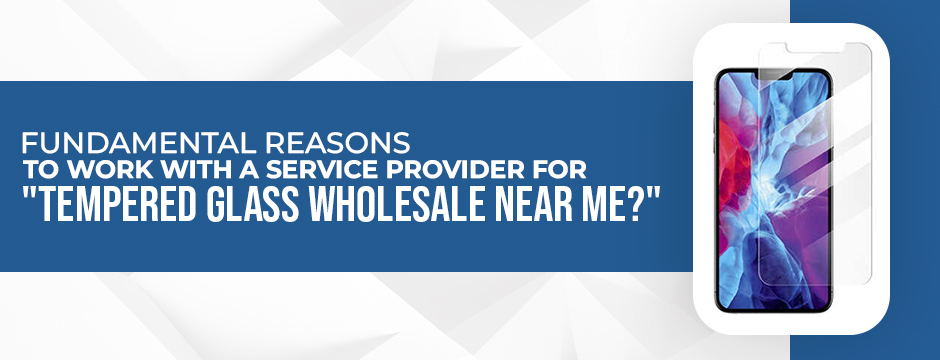 Fundamental reasons to work with a service provider for tempered glass wholesale near me
