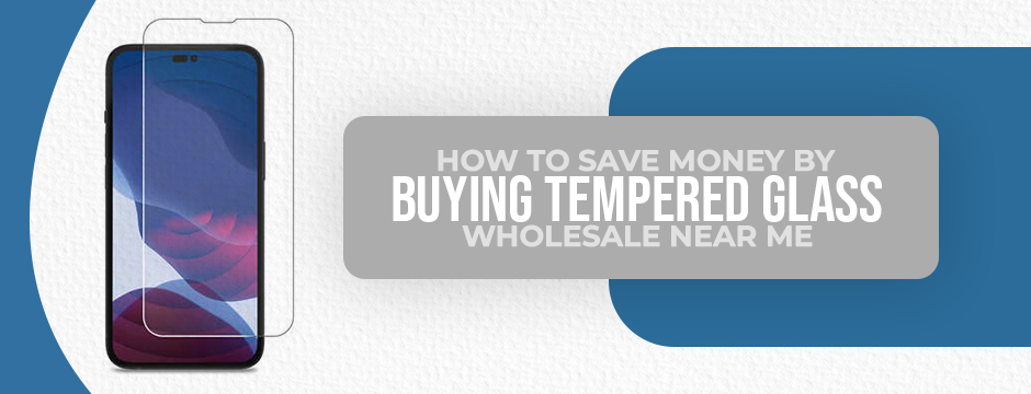 How to save money by buying tempered glass wholesale near me