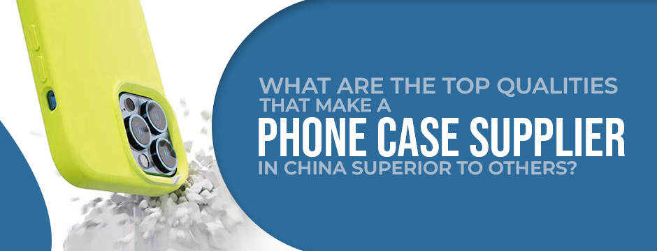 What are the top qualities that make a phone case supplier in China superior to others