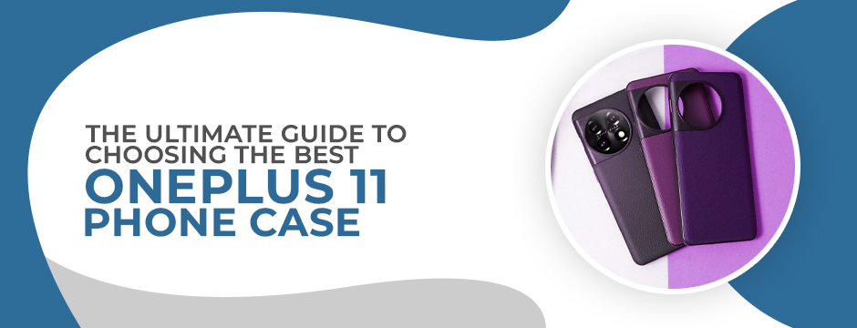 The Ultimate Guide to Choosing the Best OnePlus 11 Phone Case