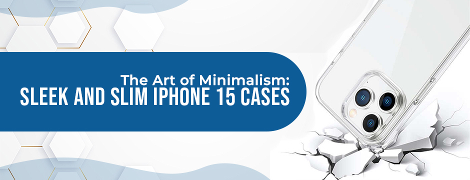 The Art of Minimalism: Sleek and Slim iPhone 15 Cases